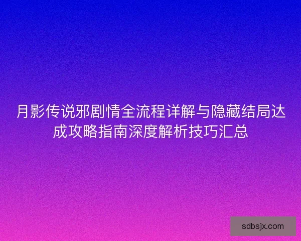 月影传说邪剧情全流程详解与隐藏结局达成攻略指南深度解析技巧汇总