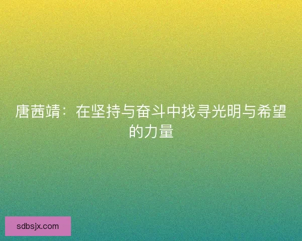 唐茜靖：在坚持与奋斗中找寻光明与希望的力量