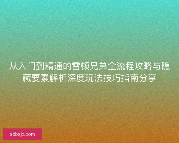 从入门到精通的雷顿兄弟全流程攻略与隐藏要素解析深度玩法技巧指南分享