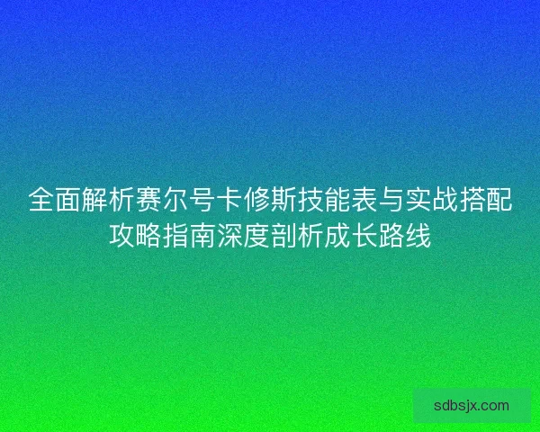 全面解析赛尔号卡修斯技能表与实战搭配攻略指南深度剖析成长路线 全面解析赛尔号卡修斯技能表与实战搭配攻略指南深度剖析成长路线